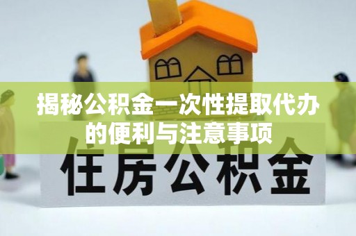 治多揭秘公积金一次性提取代办的便利与注意事项