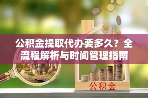 治多公积金提取代办要多久？全流程解析与时间管理指南