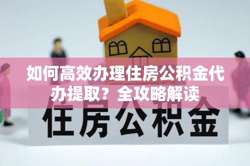 治多如何高效办理住房公积金代办提取？全攻略解读