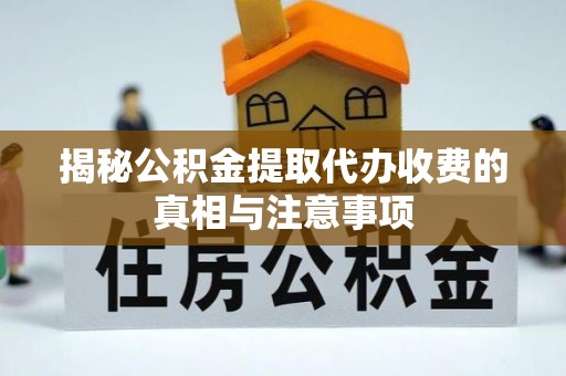 治多揭秘公积金提取代办收费的真相与注意事项