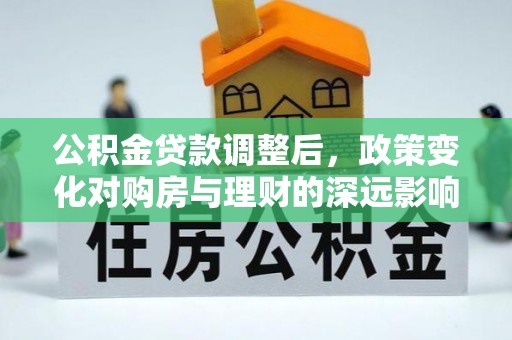 治多公积金贷款调整后，政策变化对购房与理财的深远影响