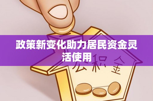 治多政策新变化助力居民资金灵活使用