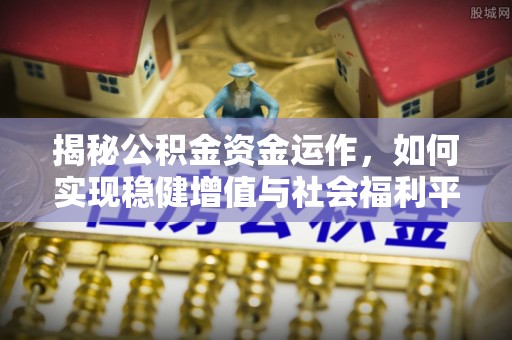 治多揭秘公积金资金运作，如何实现稳健增值与社会福利平衡