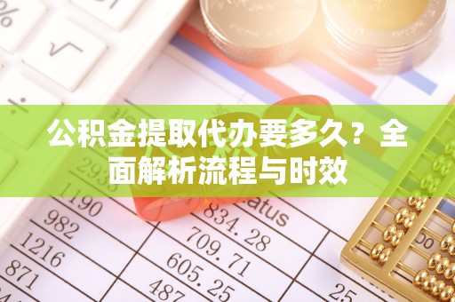 治多公积金提取代办要多久？全面解析流程与时效
