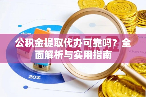 治多公积金提取代办可靠吗？全面解析与实用指南