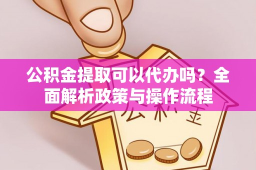 治多公积金提取可以代办吗？全面解析政策与操作流程