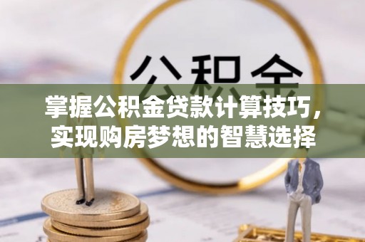 治多掌握公积金贷款计算技巧，实现购房梦想的智慧选择