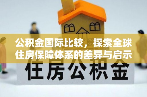 治多公积金国际比较，探索全球住房保障体系的差异与启示