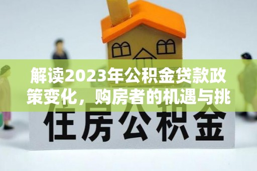 治多解读2023年公积金贷款政策变化，购房者的机遇与挑战