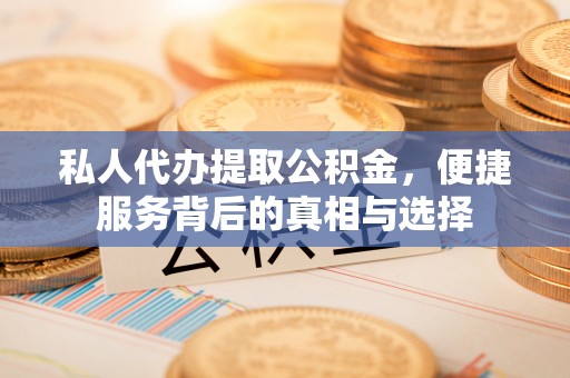 治多私人代办提取公积金，便捷服务背后的真相与选择