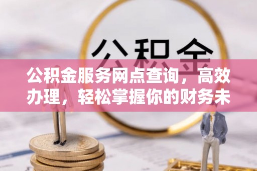 治多公积金服务网点查询，高效办理，轻松掌握你的财务未来