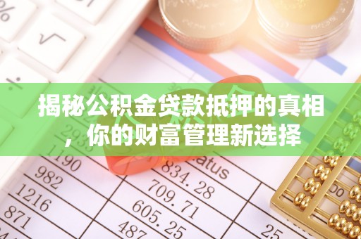 治多揭秘公积金贷款抵押的真相，你的财富管理新选择