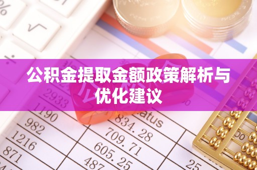 治多公积金提取金额政策解析与优化建议