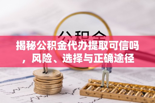 治多揭秘公积金代办提取可信吗，风险、选择与正确途径