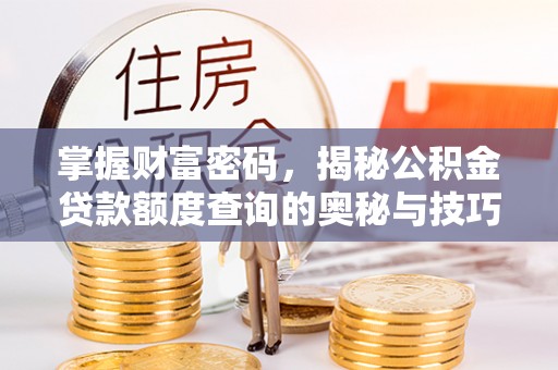 治多掌握财富密码，揭秘公积金贷款额度查询的奥秘与技巧