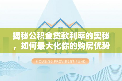 治多揭秘公积金贷款利率的奥秘，如何最大化你的购房优势