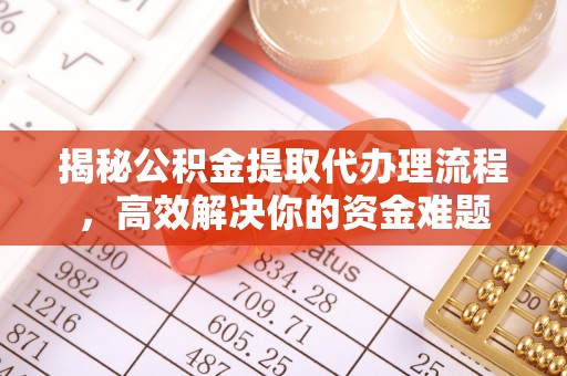 治多揭秘公积金提取代办理流程，高效解决你的资金难题