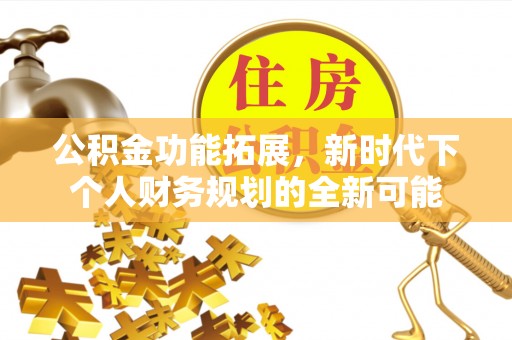治多公积金功能拓展，新时代下个人财务规划的全新可能