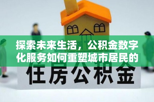治多探索未来生活，公积金数字化服务如何重塑城市居民的便利体验