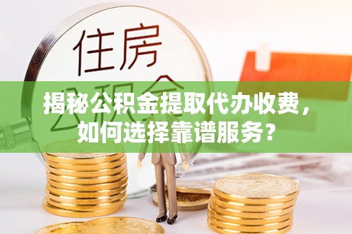 治多揭秘公积金提取代办收费，如何选择靠谱服务？