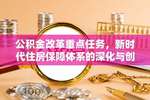 治多公积金改革重点任务，新时代住房保障体系的深化与创新