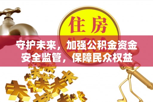 治多守护未来，加强公积金资金安全监管，保障民众权益
