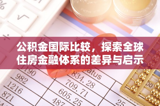 治多公积金国际比较，探索全球住房金融体系的差异与启示