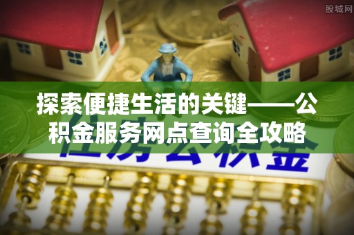 治多探索便捷生活的关键——公积金服务网点查询全攻略