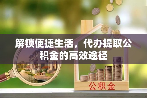 治多解锁便捷生活，代办提取公积金的高效途径
