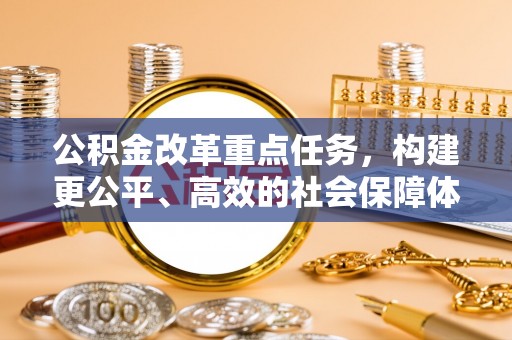 治多公积金改革重点任务，构建更公平、高效的社会保障体系