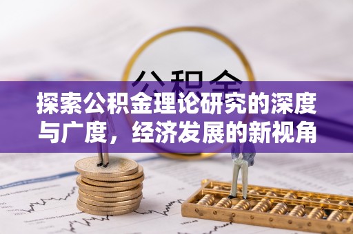 治多探索公积金理论研究的深度与广度，经济发展的新视角
