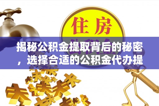治多揭秘公积金提取背后的秘密，选择合适的公积金代办提取公司是关键