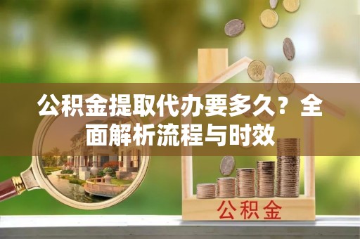 治多公积金提取代办要多久？全面解析流程与时效