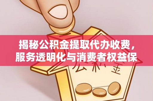 治多揭秘公积金提取代办收费，服务透明化与消费者权益保障