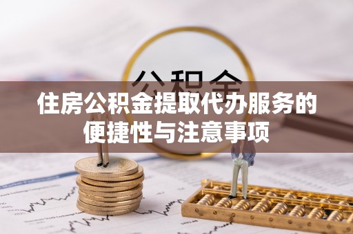 治多住房公积金提取代办服务的便捷性与注意事项