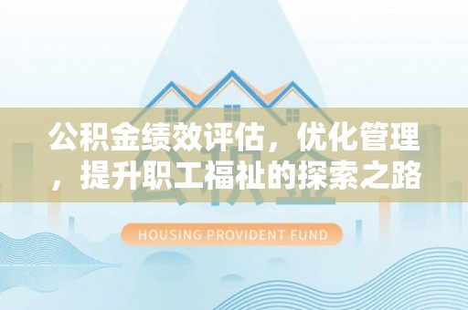治多公积金绩效评估，优化管理，提升职工福祉的探索之路
