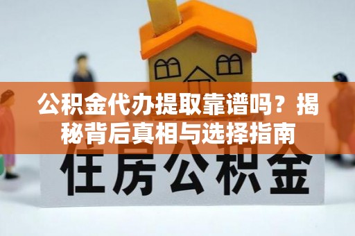 治多公积金代办提取靠谱吗？揭秘背后真相与选择指南