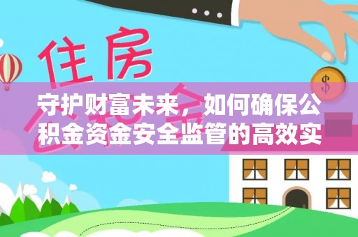 治多守护财富未来，如何确保公积金资金安全监管的高效实施