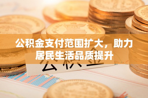 治多公积金支付范围扩大，助力居民生活品质提升