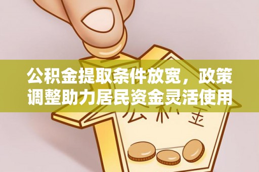 治多公积金提取条件放宽，政策调整助力居民资金灵活使用