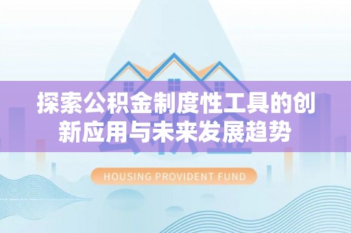 治多探索公积金制度性工具的创新应用与未来发展趋势