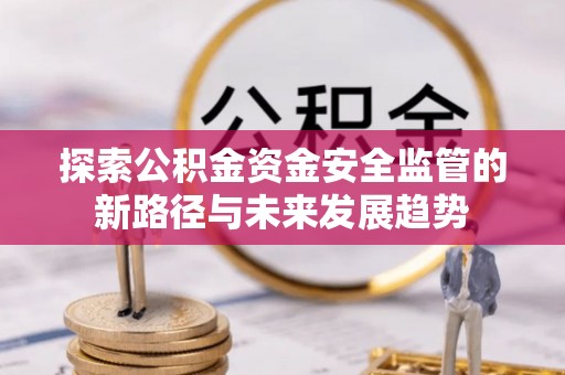 治多探索公积金资金安全监管的新路径与未来发展趋势