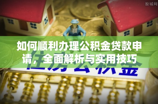 治多如何顺利办理公积金贷款申请，全面解析与实用技巧