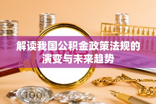 治多解读我国公积金政策法规的演变与未来趋势