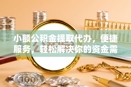 治多小额公积金提取代办，便捷服务，轻松解决你的资金需求