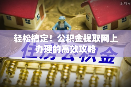 治多轻松搞定！公积金提取网上办理的高效攻略