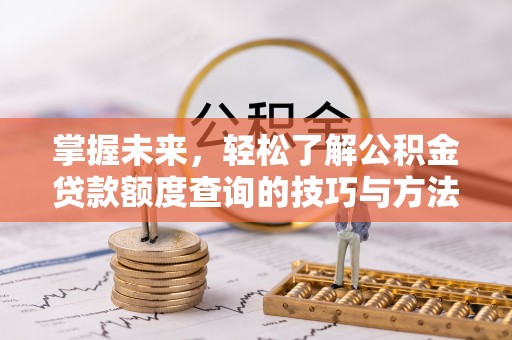 治多掌握未来，轻松了解公积金贷款额度查询的技巧与方法