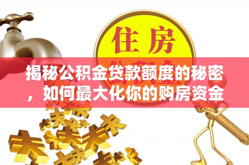 治多揭秘公积金贷款额度的秘密，如何最大化你的购房资金