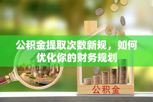 治多公积金提取次数新规，如何优化你的财务规划