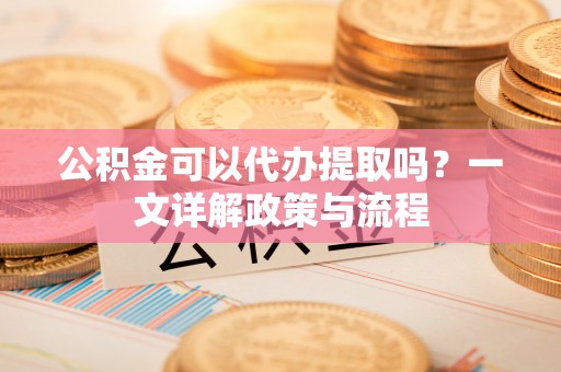治多公积金可以代办提取吗？一文详解政策与流程